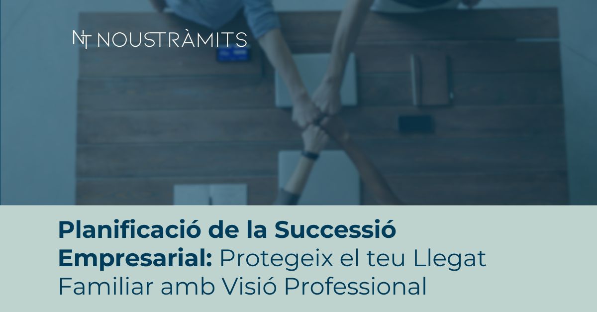 Planificació de la Successió Empresarial: Protegeix el teu Llegat Familiar amb Visió Professional